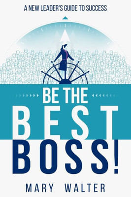 Be The Best Boss: A New Leader'S Guide To Success