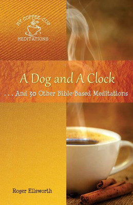 A Dog And A Clock: . . . And 30 Other Bible-Based Meditations (My Coffee-Cup Meditations)