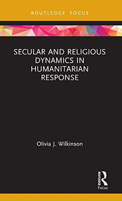 Secular and Religious Dynamics in Humanitarian Response (Routledge Research in Religion and Development)