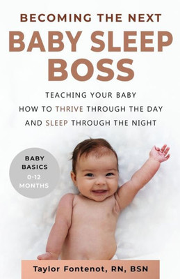Becoming The Next Baby Sleep Boss: Teaching Your Baby How To Thrive Through The Day And Sleep Through The Night (Baby Basics, 0-12 Months)