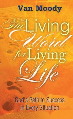 The Living Word For Living Life: God'S Path To Success In Every Situation