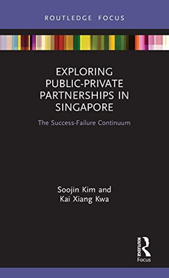 Exploring Public-Private Partnerships in Singapore: The Success-Failure Continuum (Routledge Focus on Public Governance in Asia)