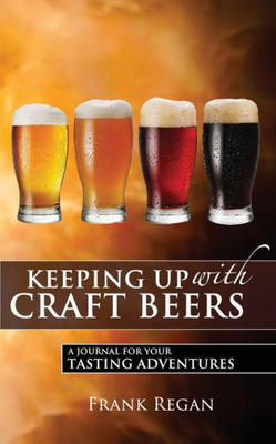 Keeping Up With Craft Beers: A Journal For Your Tasting Adventures