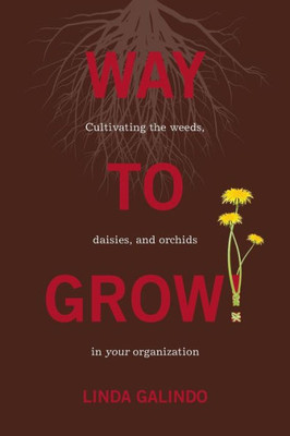 Way To Grow!: Cultivating The Weeds, Daisies, And Orchids In Your Organization