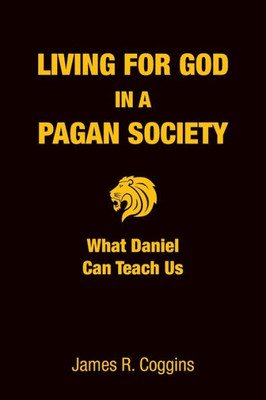 Living For God In A Pagan Society: What Daniel Can Teach Us