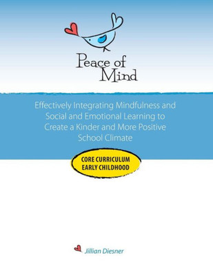 Peace Of Mind Core Curriculum For Early Childhood: Effectively Integrating Mindfulness And Social Emotional Learning For A Kinder And More Positive School Climate