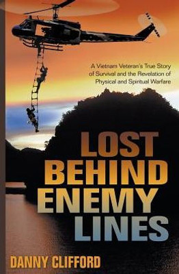 Lost Behind Enemy Lines: A Vietnam Veteran'S True Story Of Survival And Revelation Of Physical And Spiritual Warfare