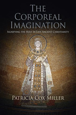 The Corporeal Imagination: Signifying The Holy In Late Ancient Christianity (Divinations: Rereading Late Ancient Religion)