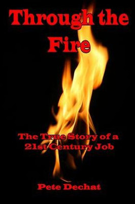 Through The Fire: The True Story Of A 21St Century Job