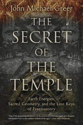 The Secret Of The Temple: Earth Energies, Sacred Geometry, And The Lost Keys Of Freemasonry