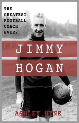 Jimmy Hogan: The Greatest Football Coach Ever?