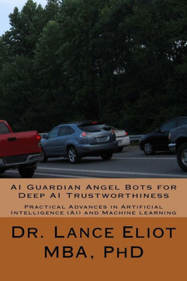 Ai Guardian Angel Bots For Deep Ai Trustworthiness: Practical Advances In Artificial Intelligence (Ai) And Machine Learning