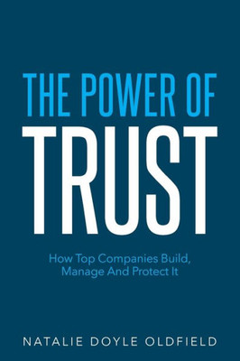 The Power Of Trust: How Top Companies Build, Manage And Protect It