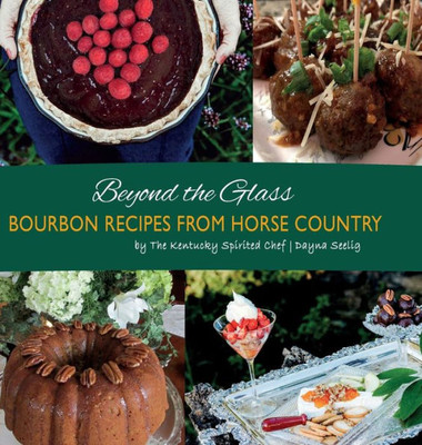 Beyond The Glass: Bourbon Recipes From Horse Country (Bourbon Cookbook)