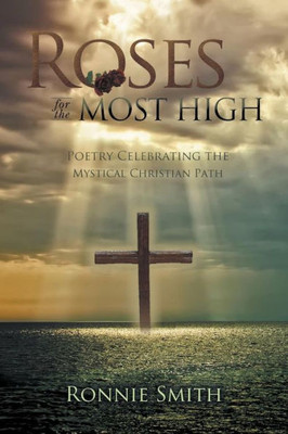 Roses For The Most High: Poetry Celebrating The Mystical Christian Path