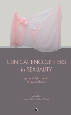 Clinical Encounters In Sexuality: Psychoanalytic Practice And Queer Theory