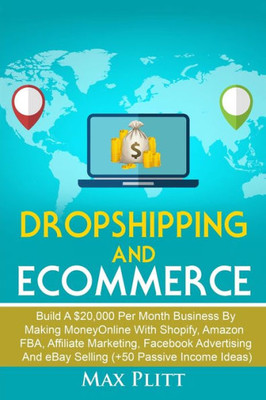 Dropshipping And Ecommerce: Build A $20,000 Per Month Business By Making Money Online With Shopify, Amazon Fba, Affiliate Marketing, Facebook Advertising And Ebay Selling (+50 Passive Income Ideas)