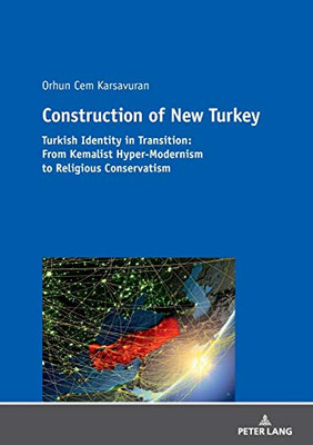 Construction of New Turkey: Turkish Identity in Transition: From Kemalist Hyper-Modernism to Religious Conservatism