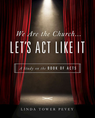 We Are The Church . . . Let'S Act Like It: A Study On The Book Of Acts