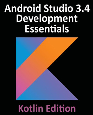 Android Studio 3.4 Development Essentials - Kotlin Edition: Developing Android Apps Using Android Studio 3.4, Kotlin And Jetpack