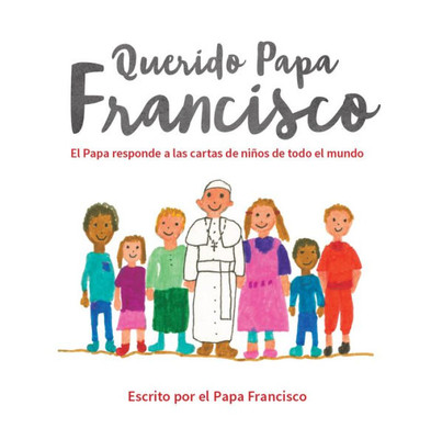 Querido Papa Francisco: El Papa Responde A Las Cartas De Ni±Os De Todo El Mundo (Spanish Edition)