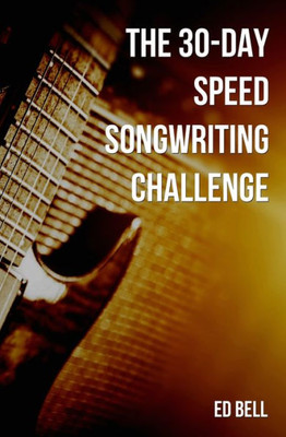 The 30-Day Speed Songwriting Challenge: Banish Writer'S Block For Good In Only 30 Days (The Song Foundry 30-Day Challenges)