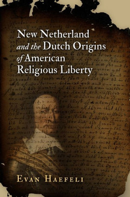 New Netherland And The Dutch Origins Of American Religious Liberty (Early American Studies)