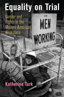 Equality On Trial: Gender And Rights In The Modern American Workplace (Politics And Culture In Modern America)