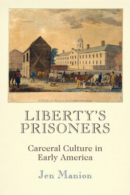 Liberty'S Prisoners: Carceral Culture In Early America (Early American Studies)