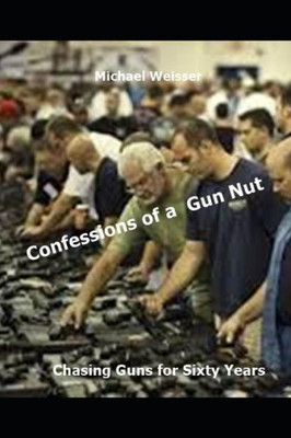 Confessions Of A Gun Nut: Chasing Guns For Sixty Years (Guns In America)