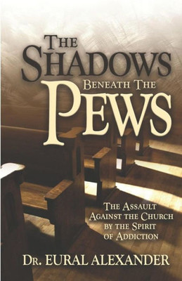 The Shadows Beneath The Pews: The Assault Against The Church By The Spirit Of Addiction