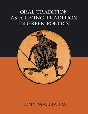 Oral Tradition As A Living Tradition In Greek Poetics (Oral Traditions As A Living Tradition In Greek Poetics)