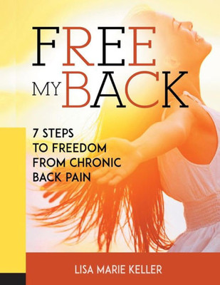 Free My Back: 7 Steps To Freedom From Chronic Back Pain (Freedom From Chronic Pain)