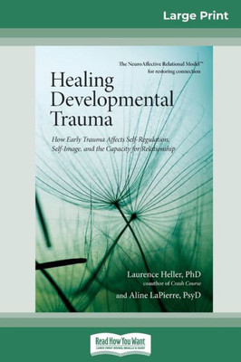 Healing Developmental Trauma: How Early Trauma Affects Self-Regulation, Self-Image, And The Capacity For Relationship (16Pt Large Print Edition)