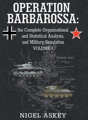 Operation Barbarossa: The Complete Organisational And Statistical Analysis, And Military Simulation, Volume I (1) (Operation Barbarossa By Nigel Askey)