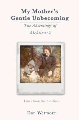 My Mother'S Gentle Unbecoming: The Absentings Of Alzheimer'S