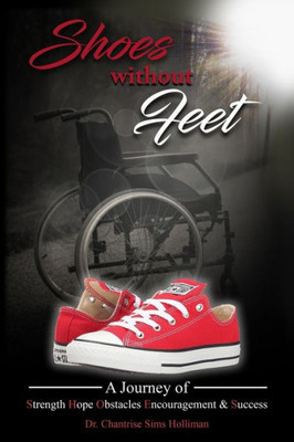 Shoes Without Feet: A Journey Of Strength, Hope, Obstacles, Encouragement & Success
