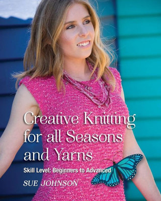 Creative Knitting For All Seasons And Yarns: Skill Level Beginners To Advanced