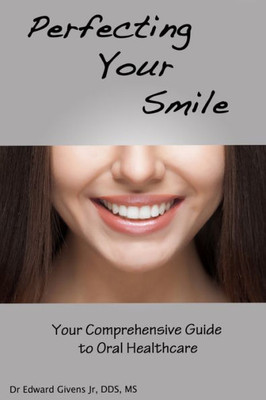 Perfecting Your Smile: Your Comprehensive Guide To Oral Health