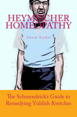 Heymischer Homeopathy: The Schmendrick'S Guide To Remedying Yiddish Kvetches