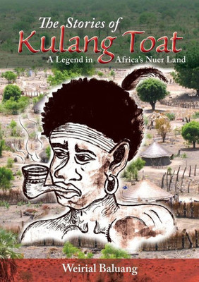 The Stories Of Kulang Toat: A Legend In Africa'S Nuer Land