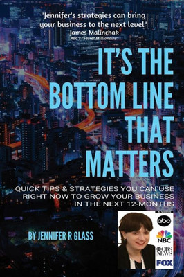 It'S The Bottom Line That Matters: Quick Tips & Strategies You Can Use Right Now To Grow Your Business In The Next 12-Months