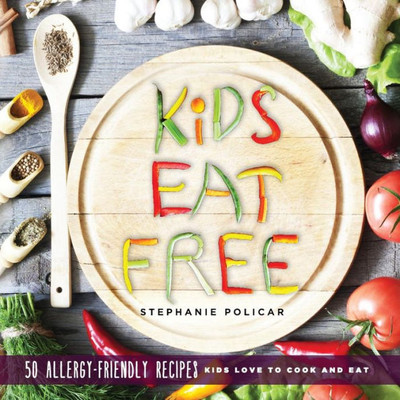 Kids Eat Free: 50 Allergy Friendly Recipes Kids Love To Cook And Eat