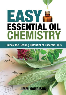 Easy Essential Oil Chemistry: Unlock The Healing Potential Of Essential Oils