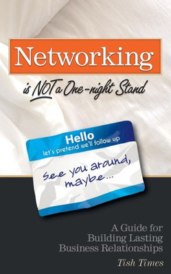 Networking Is Not A One Night Stand: A Guide For Building Lasting Business Relationships