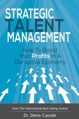 Strategic Talent Management: How To Boost Your Profits In A Disruptive Economy