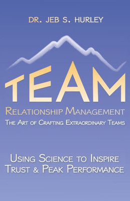 Team Relationship Management: The Art Of Crafting Extraordinary Teams