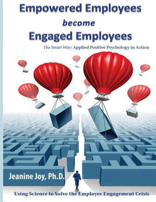 Empowered Employees Are Engaged Employees: Using Science To Solve The Employee Engagement Crisis: The Smart Way To Manage Emotions, And Improve Core ... Happiness, And Employee Engagement