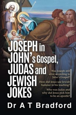 Joseph In John'S Gospel, Judas And Jewish Jokes: Was Joseph Still Alive According To John'S Gospel?