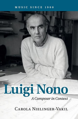Luigi Nono: A Composer In Context (Music Since 1900)